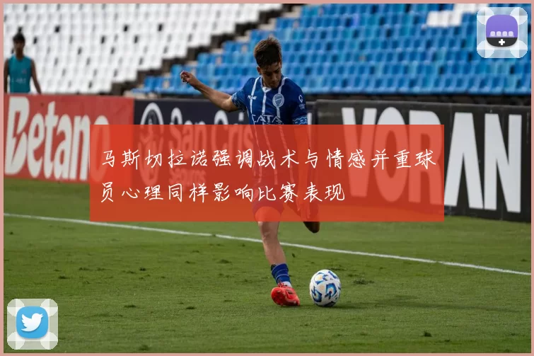 马斯切拉诺强调战术与情感并重球员心理同样影响比赛表现