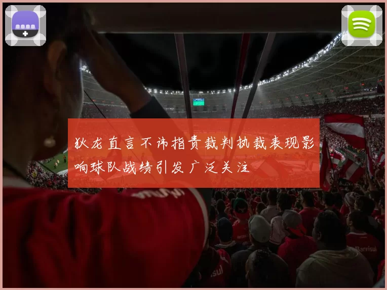 狄龙直言不讳指责裁判执裁表现影响球队战绩引发广泛关注