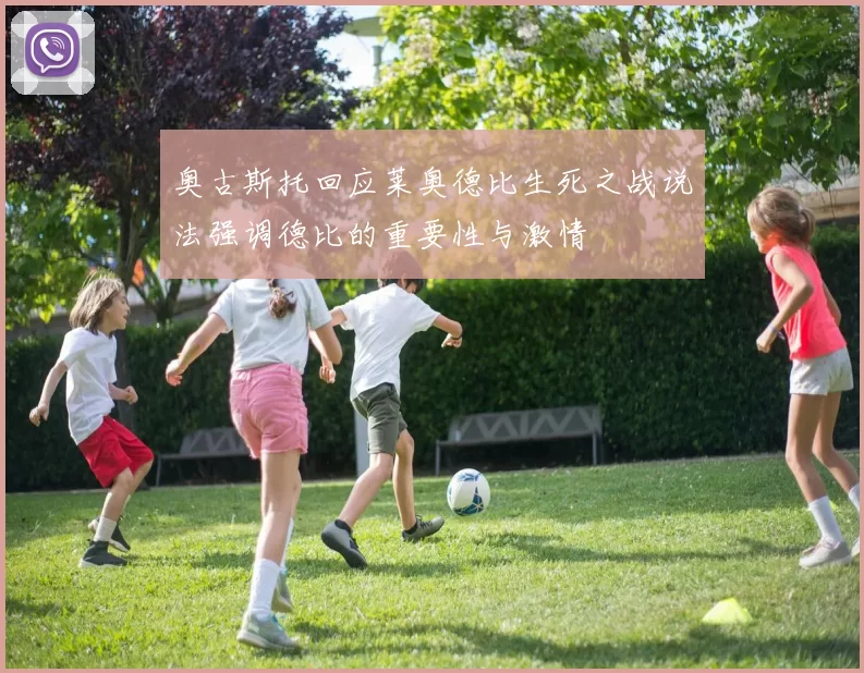 奥古斯托回应莱奥德比生死之战说法强调德比的重要性与激情