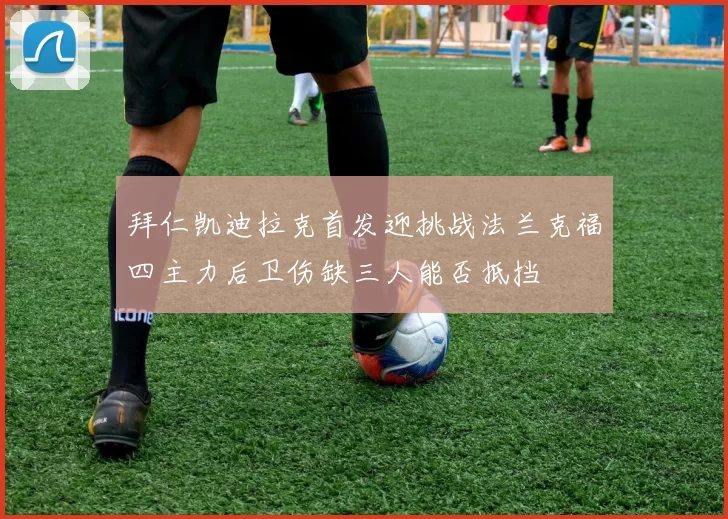 拜仁凯迪拉克首发迎挑战法兰克福四主力后卫伤缺三人能否抵挡