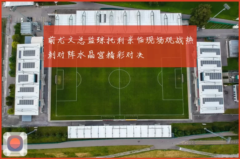前尤文总监琼托利亲临现场观战热刺对阵水晶宫精彩对决