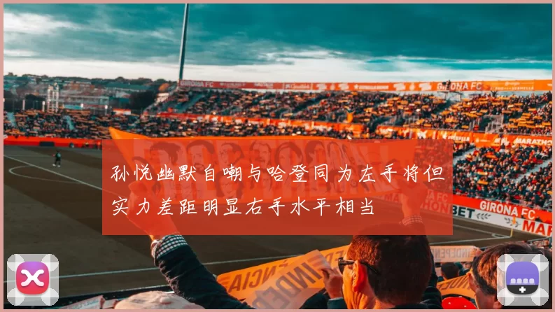 孙悦幽默自嘲与哈登同为左手将但实力差距明显右手水平相当