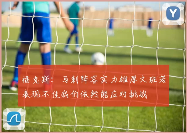 福克斯：马刺阵容实力雄厚文班若表现不佳我们依然能应对挑战