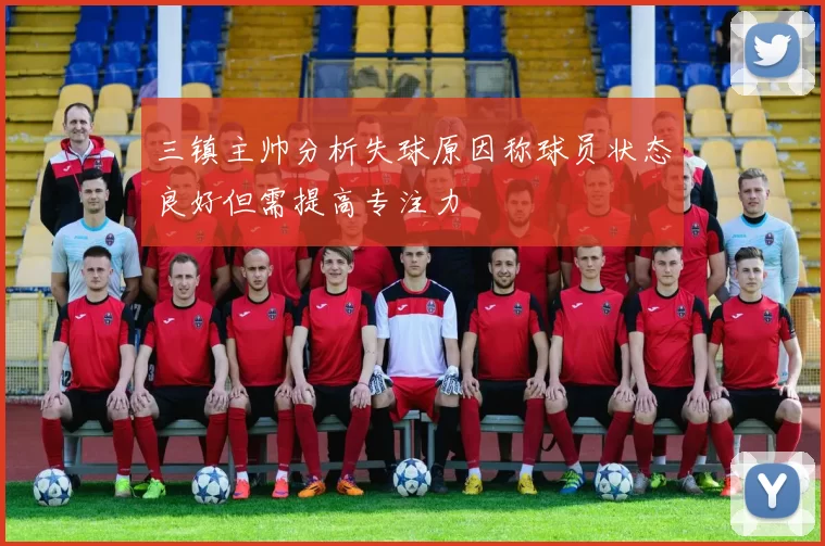 三镇主帅分析失球原因称球员状态良好但需提高专注力