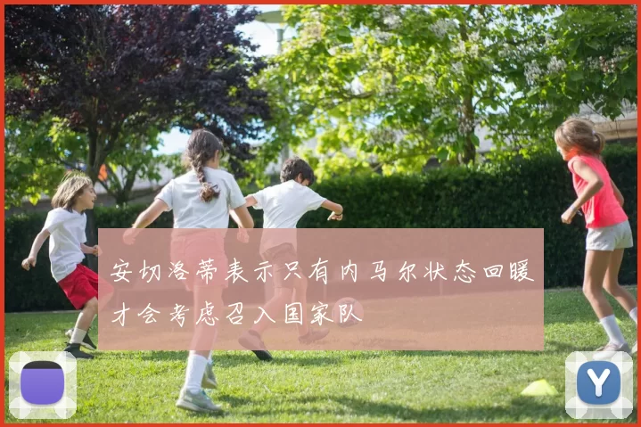安切洛蒂表示只有内马尔状态回暖才会考虑召入国家队