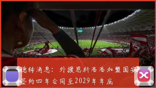 德转消息：外援恩科洛洛加盟国安签约四年合同至2029年年底