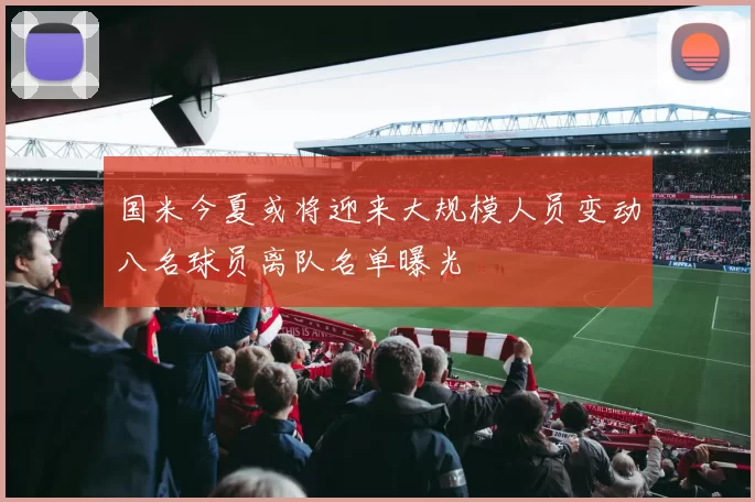 国米今夏或将迎来大规模人员变动八名球员离队名单曝光