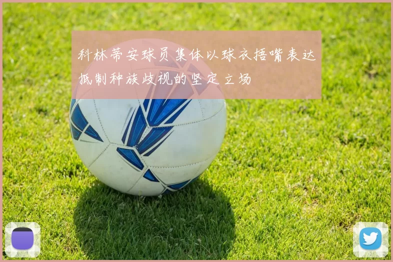 科林蒂安球员集体以球衣捂嘴表达抵制种族歧视的坚定立场
