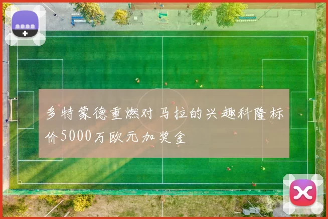 多特蒙德重燃对马拉的兴趣科隆标价5000万欧元加奖金