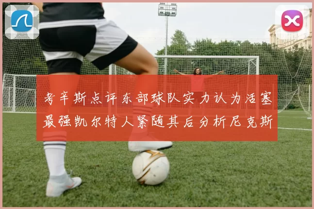 考辛斯点评东部球队实力认为活塞最强凯尔特人紧随其后分析尼克斯不足之处