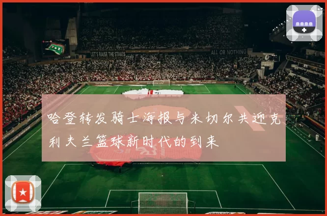 哈登转发骑士海报与米切尔共迎克利夫兰篮球新时代的到来